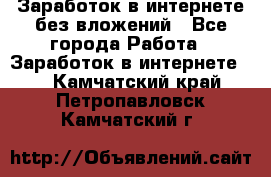 Заработок в интернете без вложений - Все города Работа » Заработок в интернете   . Камчатский край,Петропавловск-Камчатский г.